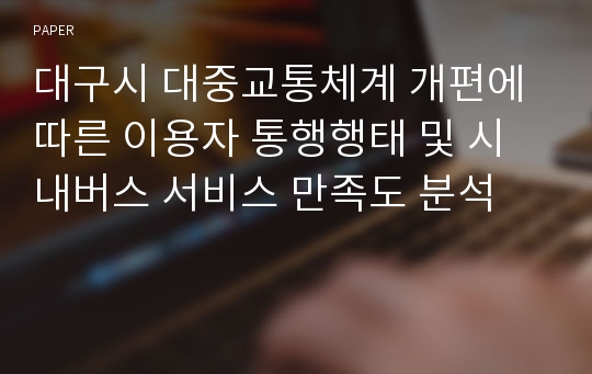 대구시 대중교통체계 개편에 따른 이용자 통행행태 및 시내버스 서비스 만족도 분석