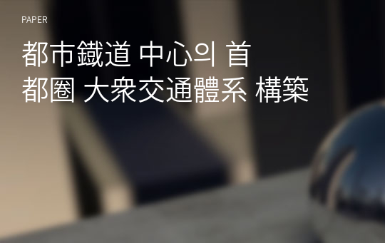 都市&amp;#37921;道 中心의 首都圈 大衆交通體系 構築