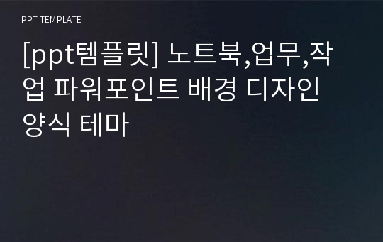 [ppt템플릿] 노트북,업무,작업 파워포인트 배경 디자인 양식 테마