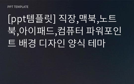 [ppt템플릿] 직장,맥북,노트북,아이패드,컴퓨터 파워포인트 배경 디자인 양식 테마