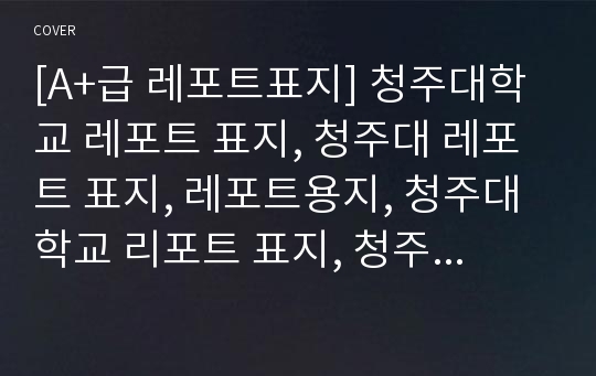 [A+급 레포트표지] 청주대학교 레포트 표지, 청주대 레포트 표지, 레포트용지, 청주대학교 리포트 표지, 청주대 리포트  표지, 레포트표지, 청주대 레포트 , 청주대학교레포트, 깔끔한 레포트 표지2