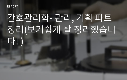 간호관리학- 관리, 기획 파트 정리(보기쉽게 잘 정리했습니다! )