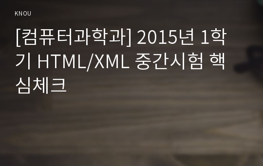 [컴퓨터과학과] 2015년 1학기 HTML/XML 중간시험 핵심체크