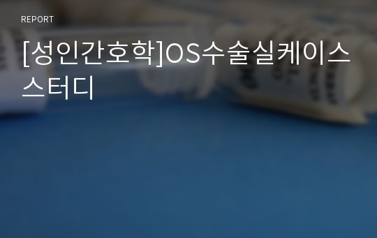 [성인간호학]OS수술실케이스스터디