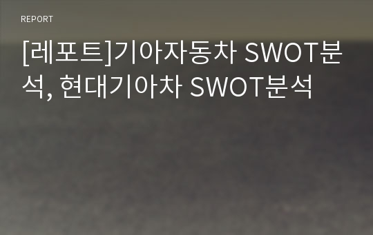 [레포트]기아자동차 SWOT분석, 현대기아차 SWOT분석