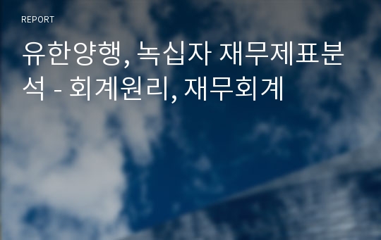 유한양행, 녹십자 재무제표분석 - 회계원리, 재무회계