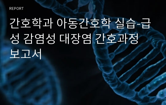 간호학과 아동간호학 실습-급성 감염성 대장염 간호과정 보고서