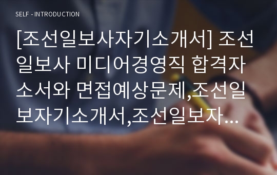 [조선일보사자기소개서] 조선일보사 미디어경영직 합격자소서와 면접예상문제,조선일보자기소개서,조선일보자소서