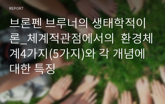 브론펜 브루너의 생태학적이론_체계적관점에서의  환경체계4가지(5가지)와 각 개념에 대한 특징