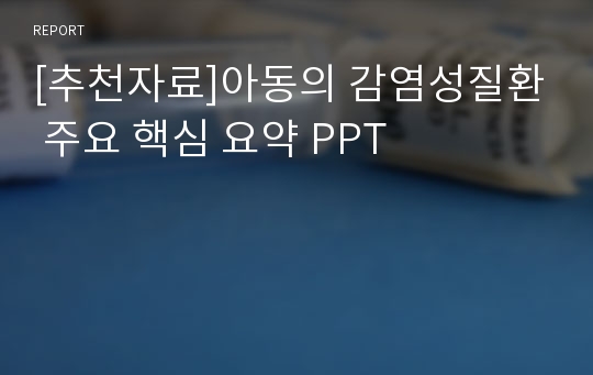 [추천자료]아동의 감염성질환 주요 핵심 요약 PPT