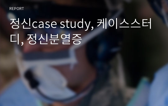 정신case study, 케이스스터디, 정신분열증