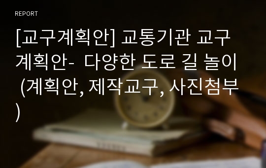 [교구계획안] 교통기관 교구 계획안-  다양한 도로 길 놀이 (계획안, 제작교구, 사진첨부)