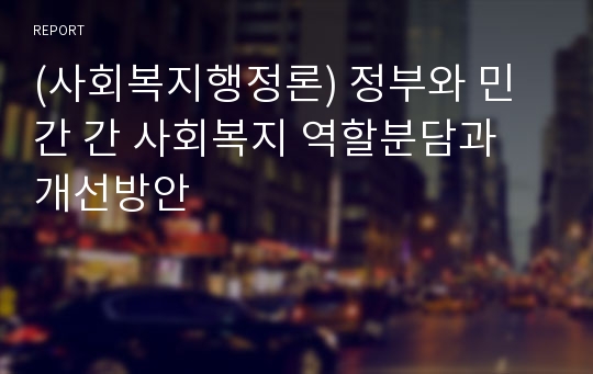 (사회복지행정론) 정부와 민간 간 사회복지 역할분담과 개선방안