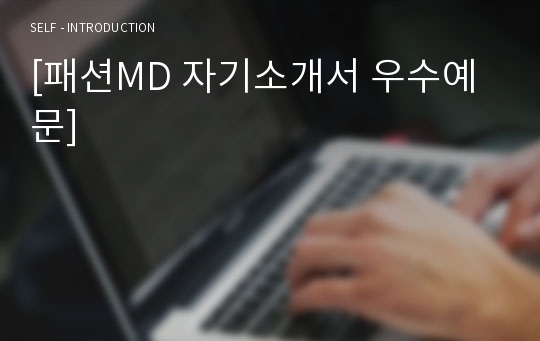 [패션MD 자기소개서 우수예문] 패션MD 자소서, 패션 머천다이저 자기소개서,A머천다이저 자기소개서,패션상품기획 자소서,의류업체 합격예문, 우수예문, 의류MD 자소서 잘쓴예,샘플