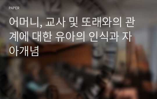 어머니, 교사 및 또래와의 관계에 대한 유아의 인식과 자아개념