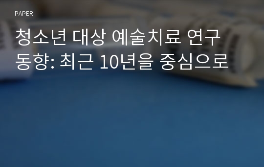 청소년 대상 예술치료 연구 동향: 최근 10년을 중심으로