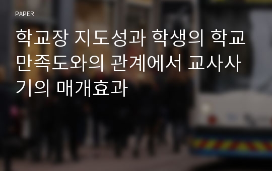 학교장 지도성과 학생의 학교만족도와의 관계에서 교사사기의 매개효과