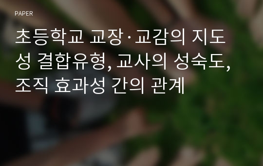 초등학교 교장·교감의 지도성 결합유형, 교사의 성숙도, 조직 효과성 간의 관계