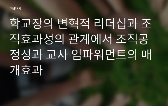 학교장의 변혁적 리더십과 조직효과성의 관계에서 조직공정성과 교사 임파워먼트의 매개효과