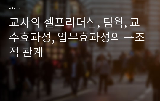 교사의 셀프리더십, 팀웍, 교수효과성, 업무효과성의 구조적 관계 