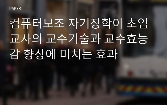 컴퓨터보조 자기장학이 초임교사의 교수기술과 교수효능감 향상에 미치는 효과 