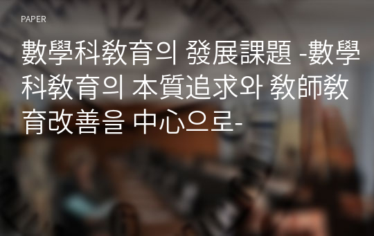 數學科敎育의 發展課題 -數學科敎育의 本質追求와 敎師敎育改善을 中心으로-