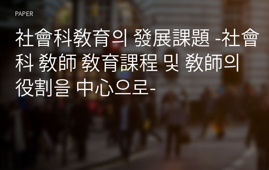 社會科敎育의 發展課題 -社會科 敎師 敎育課程 및 敎師의 役割을 中心으로-