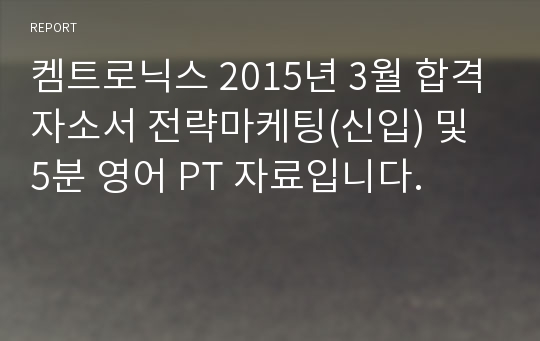 켐트로닉스 2015년 3월 합격자소서 전략마케팅(신입) 및 5분 영어 PT 자료입니다.