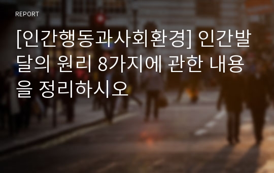 [인간행동과사회환경] 인간발달의 원리 8가지에 관한 내용을 정리하시오