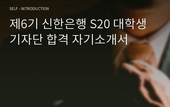 제6기 신한은행 S20 대학생 기자단 합격 자기소개서