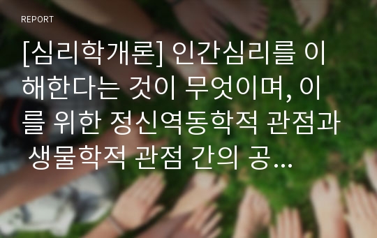 [심리학개론] 인간심리를 이해한다는 것이 무엇이며, 이를 위한 정신역동학적 관점과 생물학적 관점 간의 공통점과 차이점을 기술하시오