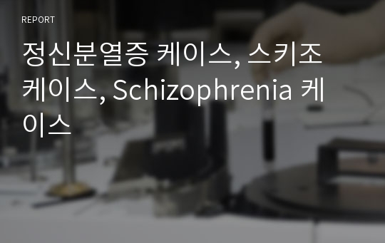 정신분열증 케이스, 스키조 케이스, Schizophrenia 케이스