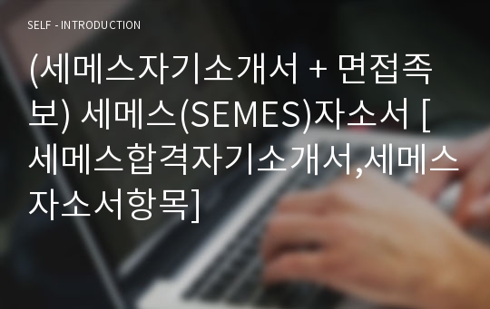 (세메스자기소개서 + 면접족보) 세메스(SEMES)자소서 [세메스합격자기소개서,세메스자소서항목]