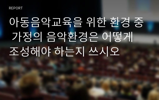 아동음악교육을 위한 환경 중 가정의 음악환경은 어떻게 조성해야 하는지 쓰시오