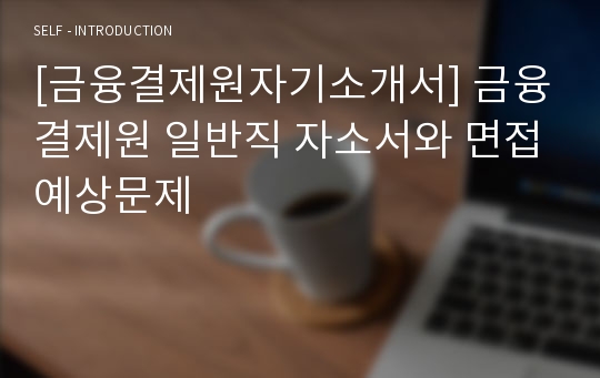 [금융결제원자기소개서] 금융결제원 일반직 자소서와 면접예상문제