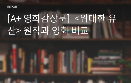 [A+ 영화감상문]  &lt;위대한 유산&gt; 원작과 영화 비교