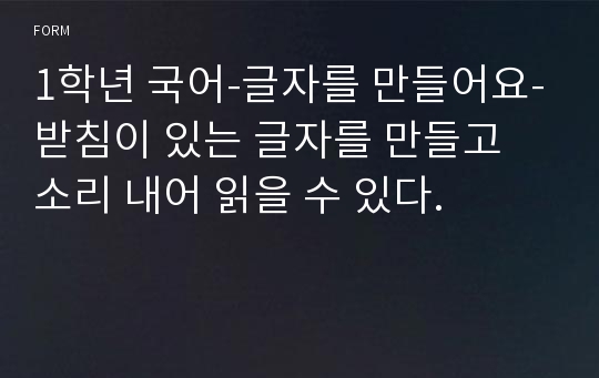 1학년 국어-글자를 만들어요-받침이 있는 글자를 만들고 소리 내어 읽을 수 있다.