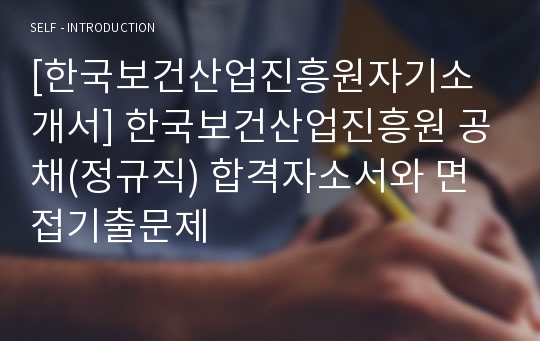 [한국보건산업진흥원자기소개서] 한국보건산업진흥원 공채(정규직) 합격자소서와 면접기출문제