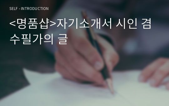 &lt;명품샵&gt;자기소개서 시인 겸 수필가의 글