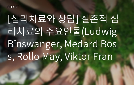 [심리치료와 상담] 실존적 심리치료의 주요인물(Ludwig Binswanger, Medard Boss, Rollo May, Viktor Frankl, Irvin Yaiom)과 철학적 배경(Kierkegaard, Nietzsche, Heidegger, Buber)