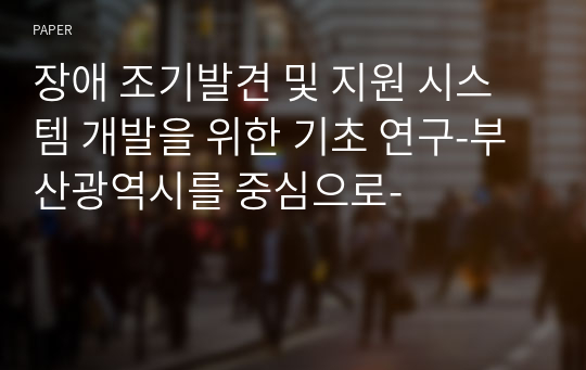 장애 조기발견 및 지원 시스템 개발을 위한 기초 연구-부산광역시를 중심으로-