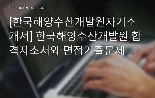 [한국해양수산개발원자기소개서] 한국해양수산개발원 합격자소서와 면접기출문제