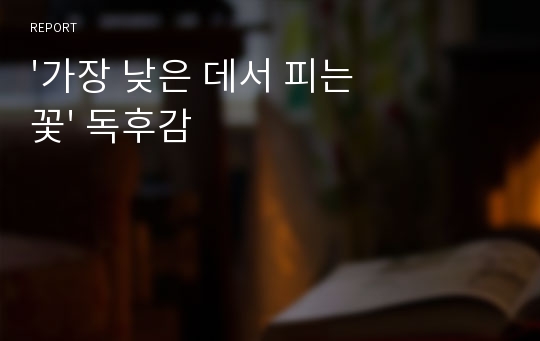 &#039;가장 낮은 데서 피는 꽃&#039; 독후감