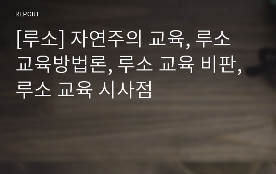 [루소] 자연주의 교육, 루소 교육방법론, 루소 교육 비판, 루소 교육 시사점