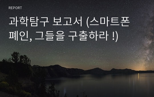 과학탐구 보고서 (스마트폰 폐인, 그들을 구출하라 !)