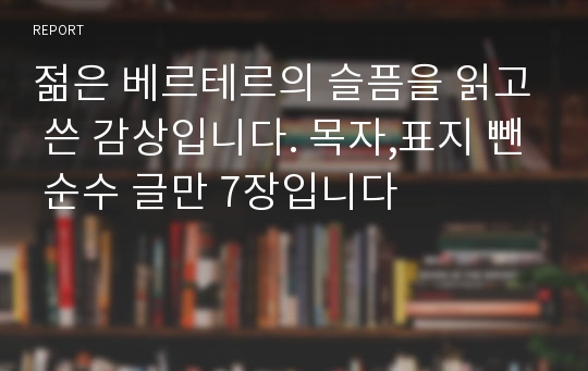 젊은 베르테르의 슬픔을 읽고 쓴 감상입니다. 목자,표지 뺀 순수 글만 7장입니다