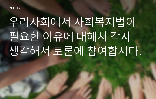 우리사회에서 사회복지법이 필요한 이유에 대해서 각자 생각해서 토론에 참여합시다.