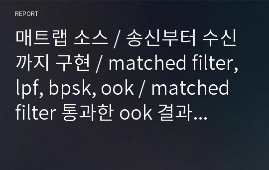 매트랩 소스 / 송신부터 수신까지 구현 / matched filter,lpf, bpsk, ook / matched filter 통과한 ook 결과는 다소 부정확