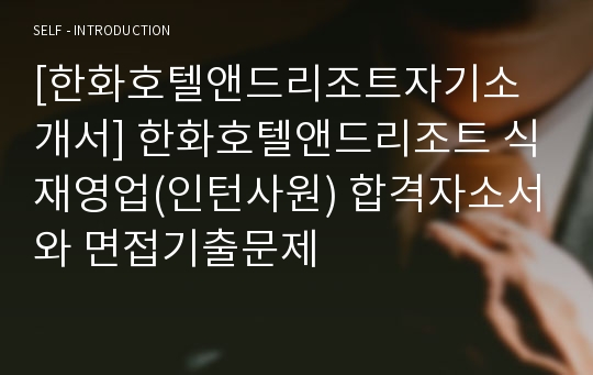 [한화호텔앤드리조트자기소개서] 한화호텔앤드리조트 식재영업(인턴사원) 합격자소서와 면접기출문제