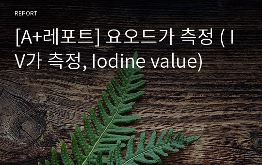 [A+레포트] 요오드가 측정 ( IV가 측정, Iodine value)